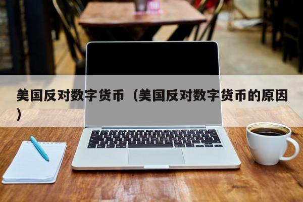 美国反对数字货币(美国反对数字货币的原因)