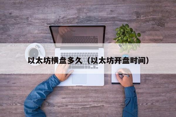 以太坊横盘多久(以太坊开盘时间)