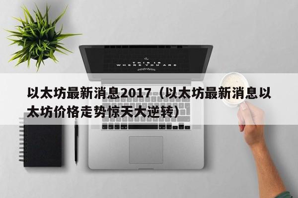 以太坊最新消息2017(以太坊最新消息以太坊价格走势惊天大逆转)