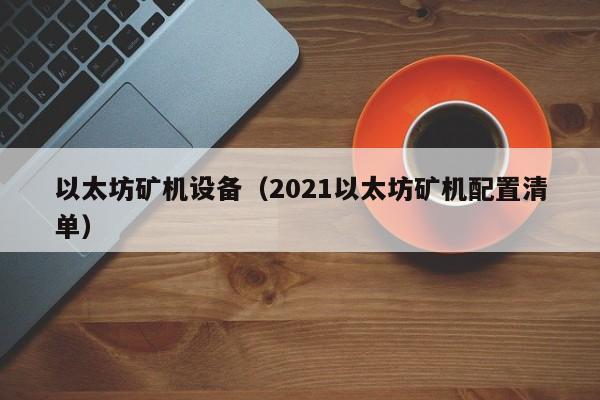 以太坊矿机设备(2021以太坊矿机配置清单)