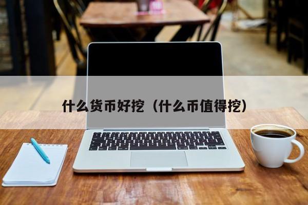 什么货币好挖(什么币值得挖)
