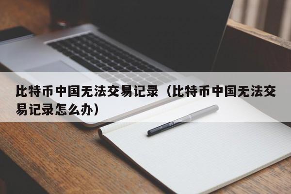 比特币中国无法交易记录(比特币中国无法交易记录怎么办)
