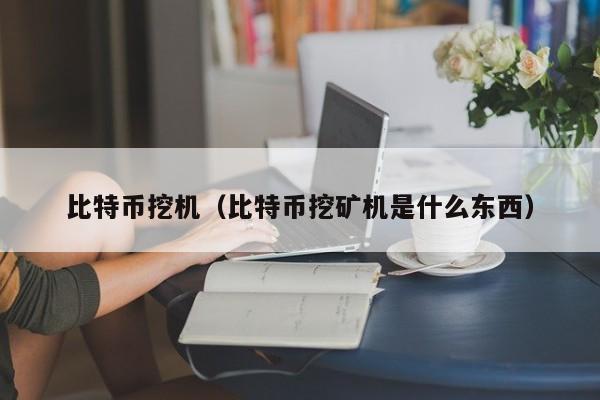 比特币挖机(比特币挖矿机是什么东西)