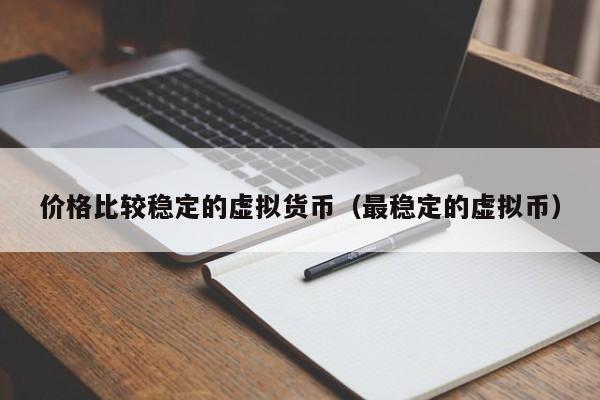 价格比较稳定的虚拟货币(最稳定的虚拟币)