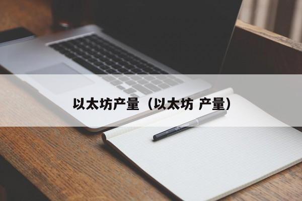 以太坊产量(以太坊 产量)