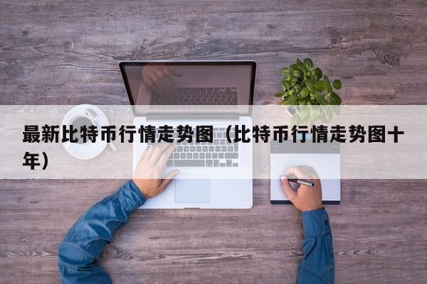 最新比特币行情走势图(比特币行情走势图十年)