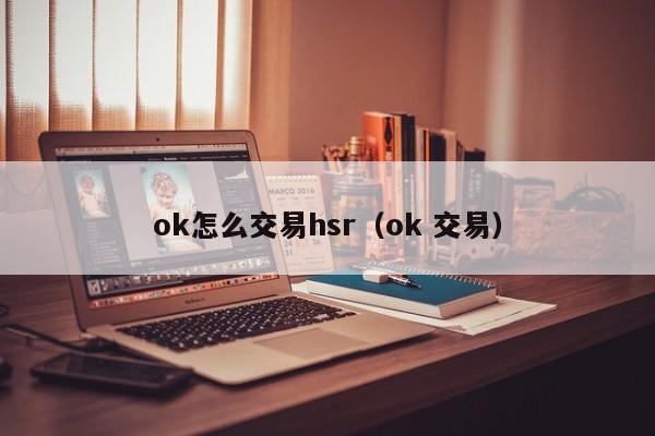 ok怎么交易hsr(ok 交易)