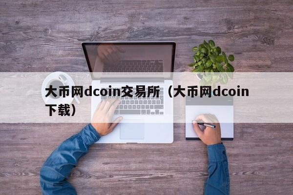 大币网dcoin交易所(大币网dcoin下载)