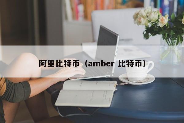 阿里比特币(amber 比特币)