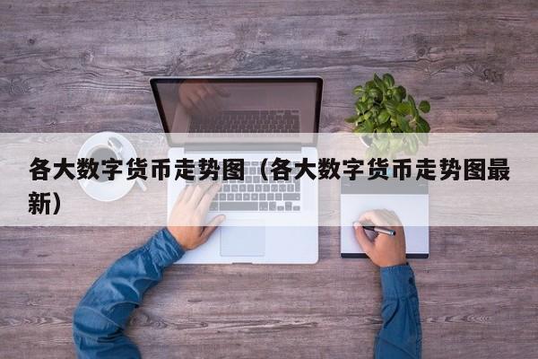 各大数字货币走势图(各大数字货币走势图最新)