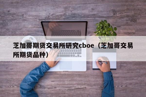芝加哥期货交易所研究cboe(芝加哥交易所期货品种)
