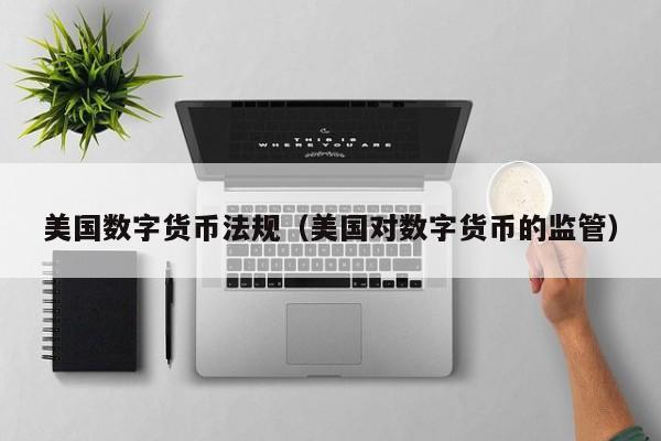 美国数字货币法规(美国对数字货币的监管)