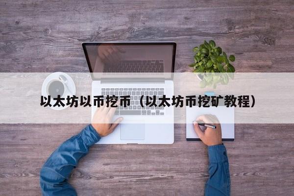 以太坊以币挖币(以太坊币挖矿教程)