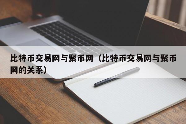 比特币交易网与聚币网(比特币交易网与聚币网的关系)