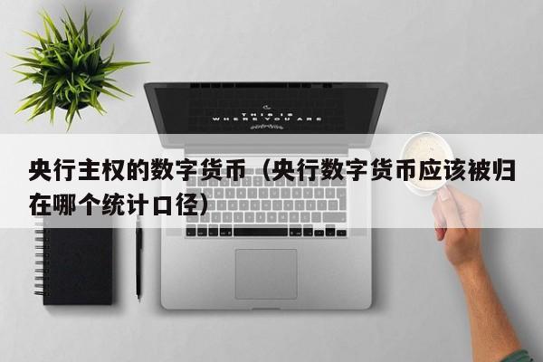 央行主权的数字货币(央行数字货币应该被归在哪个统计口径)
