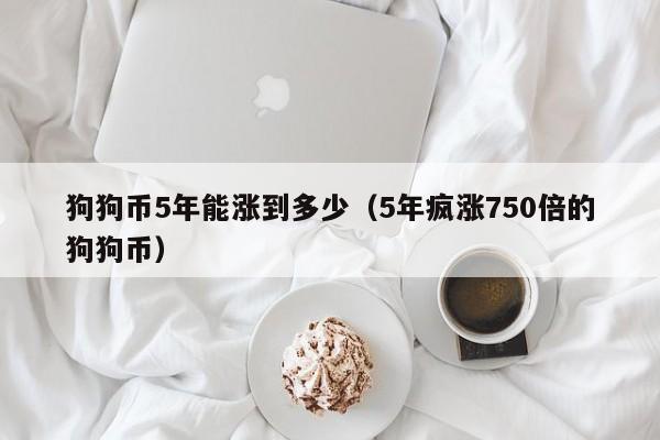 狗狗币5年能涨到多少(5年疯涨750倍的狗狗币)