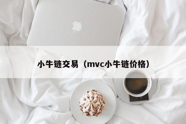 小牛链交易(mvc小牛链价格)