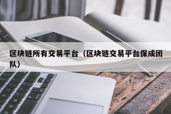 区块链所有交易平台(区块链交易平台保成团队)