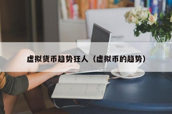 虚拟货币趋势狂人(虚拟币的趋势)
