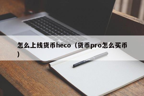 怎么上线货币heco(货币pro怎么买币)