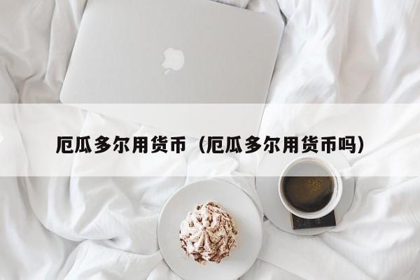 厄瓜多尔用货币(厄瓜多尔用货币吗)