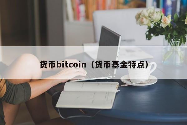 货币bitcoin(货币基金特点)