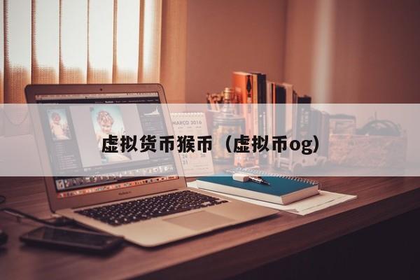 虚拟货币猴币(虚拟币og)