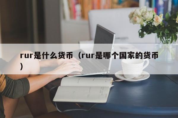 rur是什么货币(rur是哪个国家的货币)