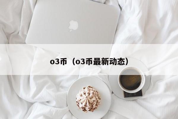 o3币(o3币最新动态)