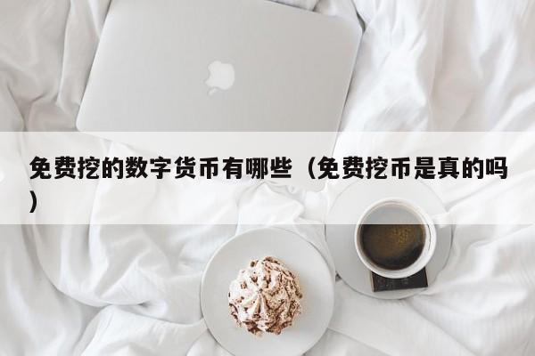 免费挖的数字货币有哪些(免费挖币是真的吗)
