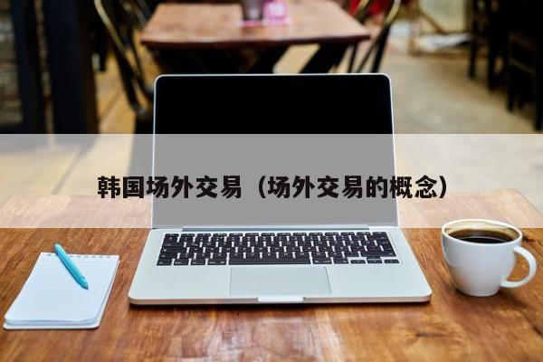 韩国场外交易(场外交易的概念)