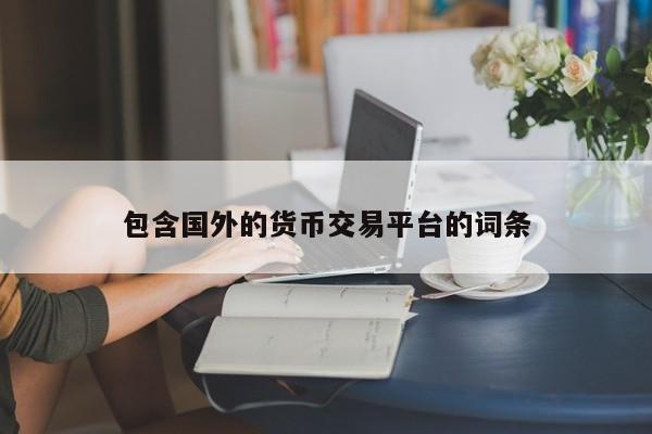 包含国外的货币交易平台的词条