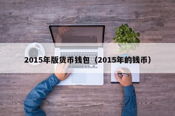 2015年版货币钱包(2015年的钱币)