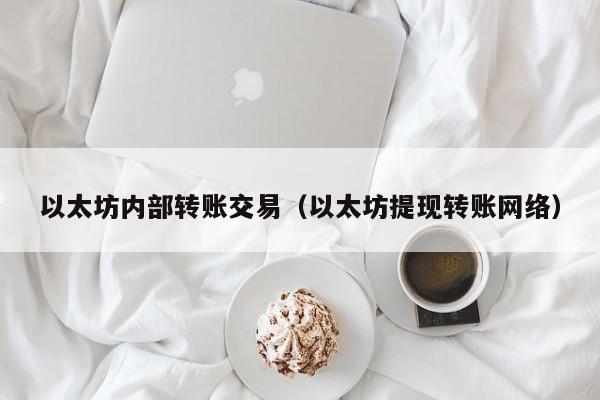 以太坊内部转账交易(以太坊提现转账网络)