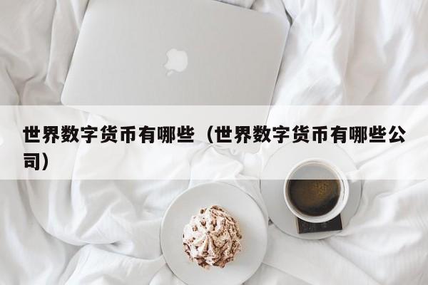 世界数字货币有哪些(世界数字货币有哪些公司)