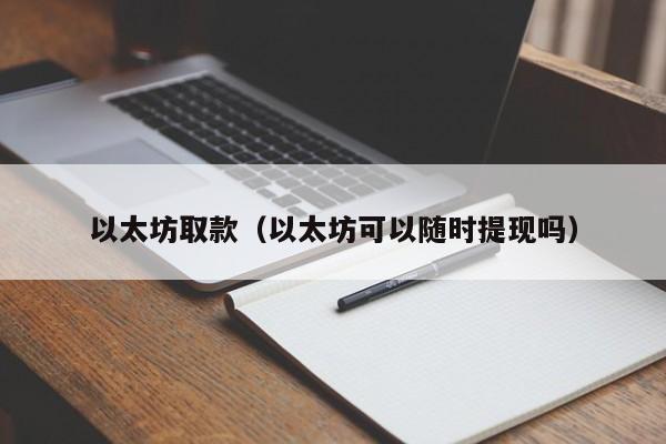 以太坊取款(以太坊可以随时提现吗)