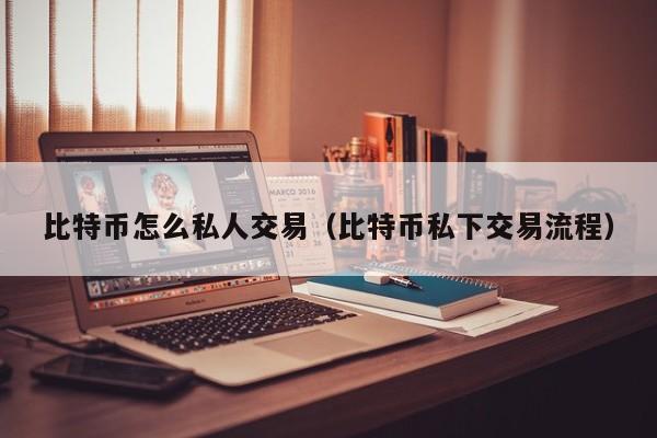 比特币怎么私人交易(比特币私下交易流程)