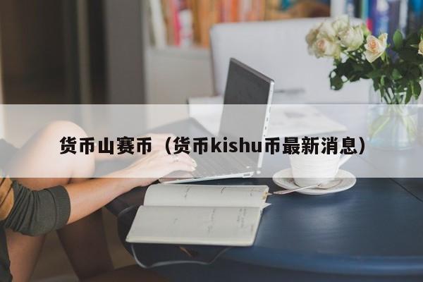 货币山赛币(货币kishu币最新消息)