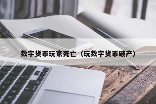 数字货币玩家死亡(玩数字货币破产)