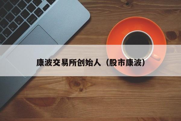 康波交易所创始人(股市康波)