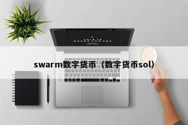 swarm数字货币(数字货币sol)