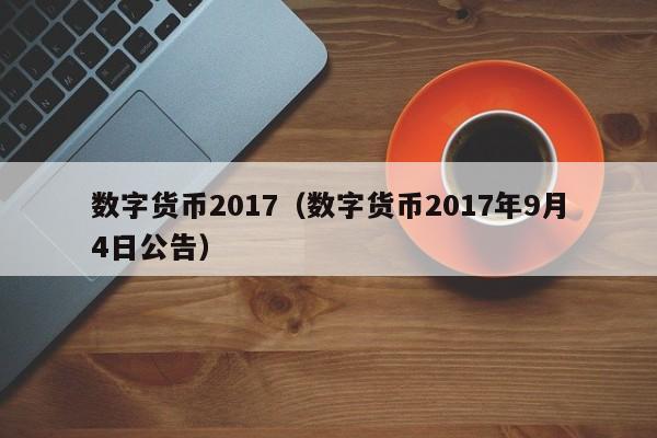 数字货币2017(数字货币2017年9月4日公告)