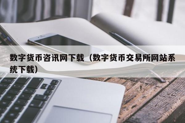 数字货币咨讯网下载(数字货币交易所网站系统下载)